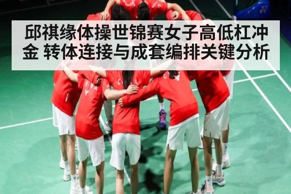 邱祺缘体操世锦赛女子高低杠冲金 转体连接与成套编排关键分析（kaiyun）
