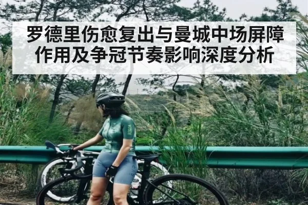 罗德里伤愈复出与曼城中场屏障作用及争冠节奏影响深度分析（kaiyun）