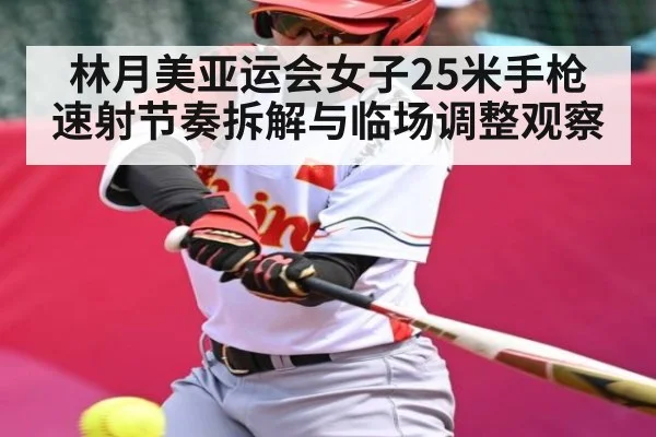 林月美亚运会女子25米手枪速射节奏拆解与临场调整观察